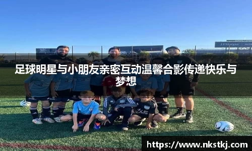 足球明星与小朋友亲密互动温馨合影传递快乐与梦想