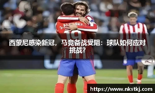 西蒙尼感染新冠，马竞备战受阻：球队如何应对挑战？
