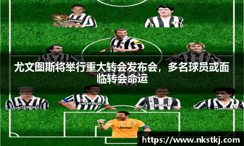 尤文图斯将举行重大转会发布会，多名球员或面临转会命运