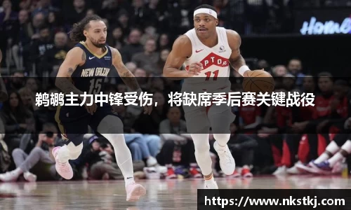 鹈鹕主力中锋受伤，将缺席季后赛关键战役