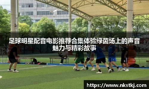 足球明星配音电影推荐合集体验绿茵场上的声音魅力与精彩故事