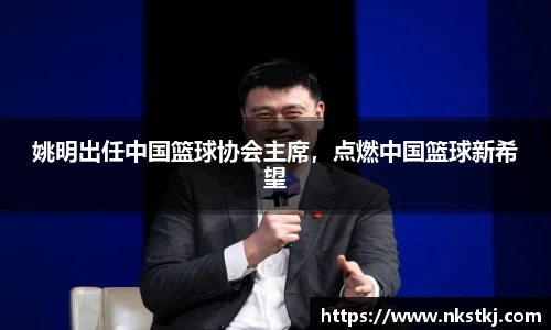 姚明出任中国篮球协会主席，点燃中国篮球新希望