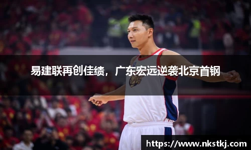 易建联再创佳绩，广东宏远逆袭北京首钢