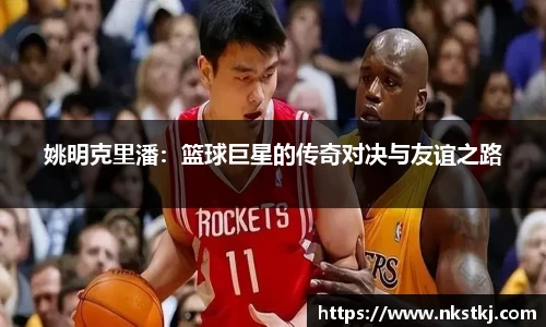姚明克里潘：篮球巨星的传奇对决与友谊之路