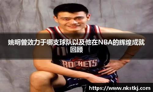 姚明曾效力于哪支球队以及他在NBA的辉煌成就回顾