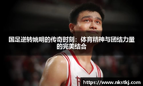 国足逆转姚明的传奇时刻：体育精神与团结力量的完美结合