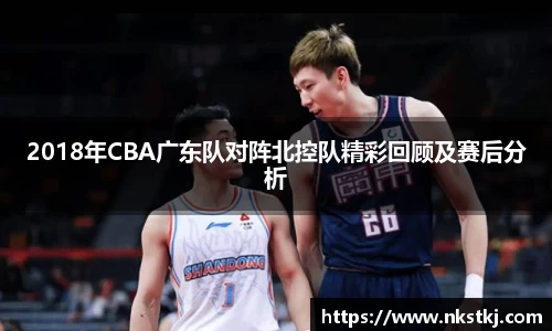 2018年CBA广东队对阵北控队精彩回顾及赛后分析