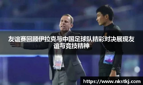 友谊赛回顾伊拉克与中国足球队精彩对决展现友谊与竞技精神