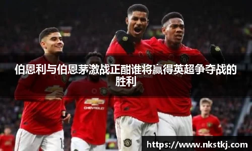 伯恩利与伯恩茅激战正酣谁将赢得英超争夺战的胜利