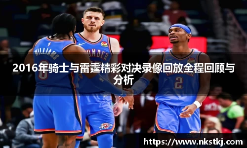 2016年骑士与雷霆精彩对决录像回放全程回顾与分析