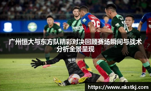 广州恒大与东方队精彩对决回顾赛场瞬间与战术分析全景呈现