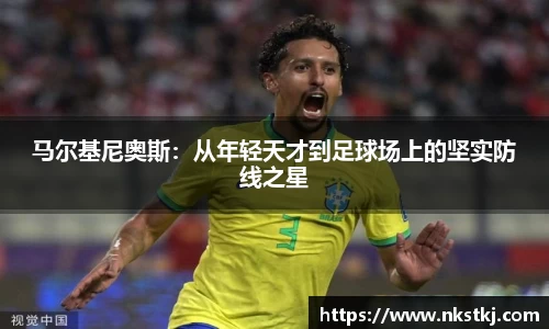马尔基尼奥斯：从年轻天才到足球场上的坚实防线之星