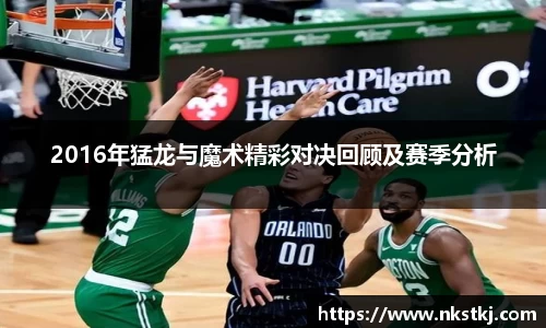2016年猛龙与魔术精彩对决回顾及赛季分析