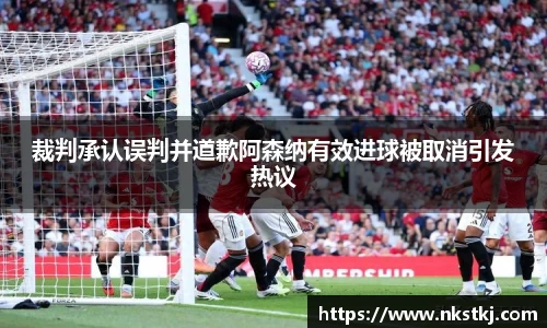 裁判承认误判并道歉阿森纳有效进球被取消引发热议