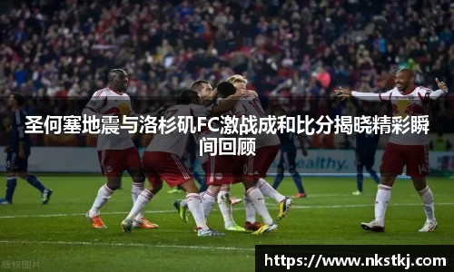 圣何塞地震与洛杉矶FC激战成和比分揭晓精彩瞬间回顾