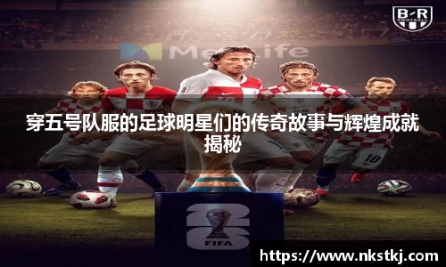 穿五号队服的足球明星们的传奇故事与辉煌成就揭秘